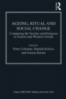 Ageing, Ritual and Social Change : Comparing the Secular and Religious in Eastern and Western Europe - eBook
