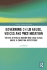 Governing Child Abuse Voices and Victimisation : The Use of Public Inquiry into Child Sexual Abuse in Christian Institutions - eBook