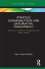 Strategic Communication and Deformative Transparency : Persuasion in Politics, Propaganda, and Public Health - eBook