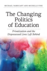Changing Politics of Education : Privitization and the Dispossessed Lives Left Behind - eBook