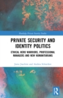 Private Security and Identity Politics : Ethical Hero Warriors, Professional Managers and New Humanitarians - eBook
