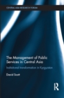 The Management of Public Services in Central Asia : Institutional Transformation in Kyrgyzstan - eBook