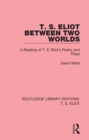 T. S. Eliot Between Two Worlds : A Reading of T. S. Eliot's Poetry and Plays - eBook