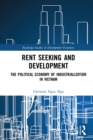 Rent Seeking and Development : The Political Economy of Industrialization in Vietnam. - eBook