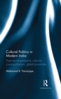 Cultural Politics in Modern India : Postcolonial prospects, colourful cosmopolitanism, global proximities - eBook