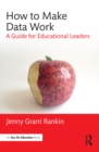 How to Make Data Work : A Guide for Educational Leaders - eBook