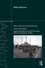 New Islamist Architecture and Urbanism : Negotiating Nation and Islam through Built Environment in Turkey - eBook