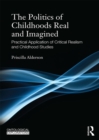 The Politics of Childhoods Real and Imagined : Practical Application of Critical Realism and Childhood Studies - eBook