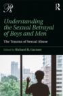Understanding the Sexual Betrayal of Boys and Men : The Trauma of Sexual Abuse - eBook