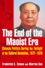 The End of the Maoist Era: Chinese Politics During the Twilight of the Cultural Revolution, 1972-1976 : Chinese Politics During the Twilight of the Cultural Revolution, 1972-1976 - eBook