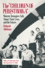 The Children of Perestroika : Moscow Teenagers Talk About Their Lives and the Future - eBook