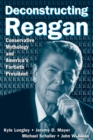Deconstructing Reagan : Conservative Mythology and America's Fortieth President - eBook