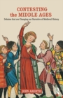 Contesting the Middle Ages : Debates that are Changing our Narrative of Medieval History - eBook