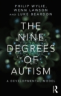 The Nine Degrees of Autism : A Developmental Model for the Alignment and Reconciliation of Hidden Neurological Conditions - eBook