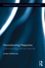 Deconstructing Happiness : Critical Sociology and the Good Life - eBook