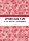Capturing Caste in Law : The Legal Regulation of Caste Discrimination - eBook