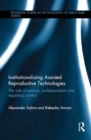 Institutionalizing Assisted Reproductive Technologies : The Role of Science, Professionalism, and Regulatory Control - eBook