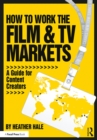 How to Work the Film & TV Markets : A Guide for Content Creators - eBook