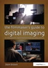 The Filmmaker’s Guide to Digital Imaging : for Cinematographers, Digital Imaging Technicians, and Camera Assistants - eBook