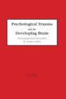 Psychological Trauma and the Developing Brain : Neurologically Based Interventions for Troubled Children - eBook