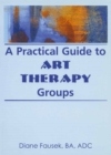 A Practical Guide to Art Therapy Groups - eBook