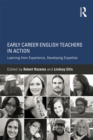 Early Career English Teachers in Action : Learning from Experience, Developing Expertise - eBook