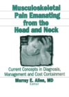Musculoskeletal Pain Emanating From the Head and Neck : Current Concepts in Diagnosis, Management, and Cost Containment - eBook