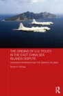 The Origins of U.S. Policy in the East China Sea Islands Dispute : Okinawa's Reversion and the Senkaku Islands - eBook