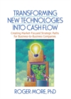 Transforming New Technologies into Cash Flow : Creating Market-Focused Strategic Paths for Business-to-Business Companies - eBook