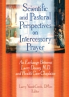 Scientific and Pastoral Perspectives on Intercessory Prayer : An Exchange Between Larry Dossey, MD, and Health Care Chaplains - eBook