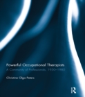 Powerful Occupational Therapists : A Community of Professionals, 1950-1980 - eBook