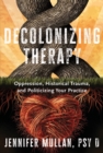Decolonizing Therapy : Oppression, Historical Trauma, and Politicizing Your Practice - Book