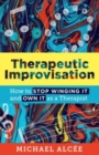 Therapeutic Improvisation : How to Stop Winging It and Own It as a Therapist - Book