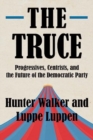 The Truce : Progressives, Centrists, and the Future of the Democratic Party - Book