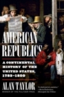 American Republics : A Continental History of the United States, 1783-1850 - Book