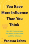 You Have More Influence Than You Think : How We Underestimate Our Powers of Persuasion, and Why It Matters - Book