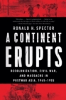A Continent Erupts : Decolonization, Civil War, and Massacre in Postwar Asia, 1945-1955 - Book