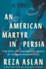 An American Martyr in Persia : The Epic Life and Tragic Death of Howard Baskerville - Book