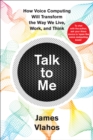 Talk to Me : How Voice Computing Will Transform the Way We Live, Work, and Think - eBook