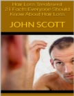 Hair Loss Treatment: 21 Facts Everyone Should Know About Hair Loss - eBook