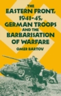 The Eastern Front, 1941-45, German Troops and the Barbarisation ofWarfare - eBook
