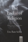 The End(s) of Religion : A History of How the Study of Religion Makes Religion Irrelevant - eBook