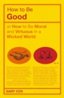 How to be Good : or How to Be Moral and Virtuous in a Wicked World - eBook