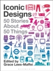 Iconic Designs : 50 Stories about 50 Things - Book