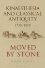 Kinaesthesia and Classical Antiquity 1750–1820 : Moved by Stone - eBook