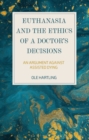 Euthanasia and the Ethics of a Doctor’s Decisions : An Argument Against Assisted Dying - eBook