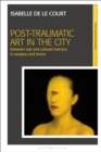 Post-Traumatic Art in the City : Between War and Cultural Memory in Sarajevo and Beirut - eBook