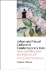 Urban and Visual Culture in Contemporary Iran : Non-Visibility and the Politics of Everyday Presence - eBook