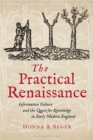 The Practical Renaissance : Information Culture and the Quest for Knowledge in Early Modern England, 1500-1640 - Book