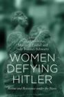 Women Defying Hitler : Rescue and Resistance under the Nazis - Book